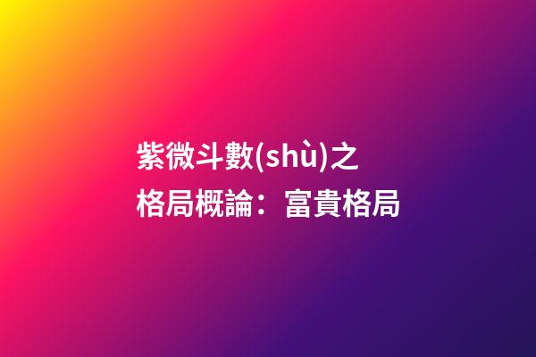 紫微斗數(shù)之格局概論：富貴格局