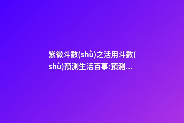 紫微斗數(shù)之活用斗數(shù)預測生活百事:預測方法簡介