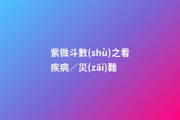 紫微斗數(shù)之看疾病／災(zāi)難