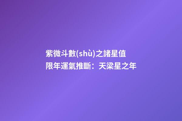 紫微斗數(shù)之諸星值限年運氣推斷：天梁星之年