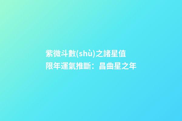 紫微斗數(shù)之諸星值限年運氣推斷：昌曲星之年