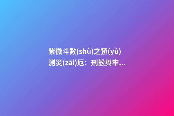 紫微斗數(shù)之預(yù)測災(zāi)厄：刑訟與牢獄之災(zāi)