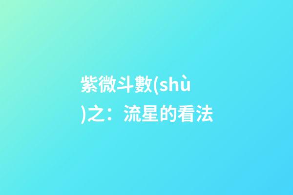紫微斗數(shù)之：流星的看法