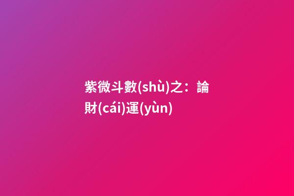 紫微斗數(shù)之：論財(cái)運(yùn)