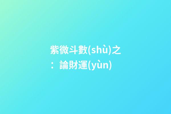 紫微斗數(shù)之：論財運(yùn)