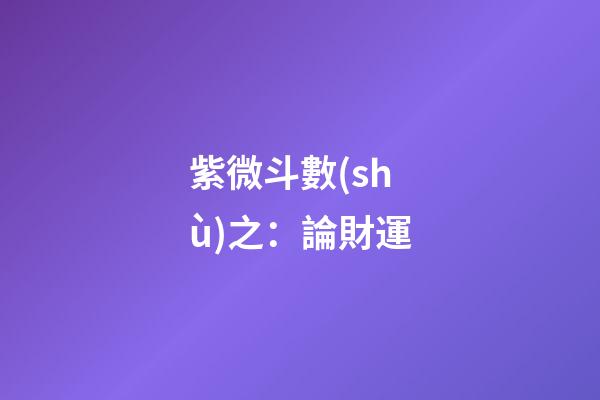 紫微斗數(shù)之：論財運
