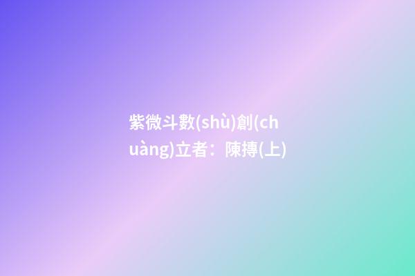 紫微斗數(shù)創(chuàng)立者：陳摶(上)