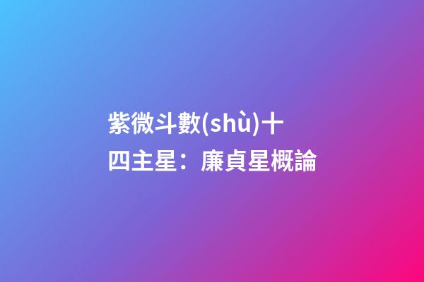 紫微斗數(shù)十四主星：廉貞星概論