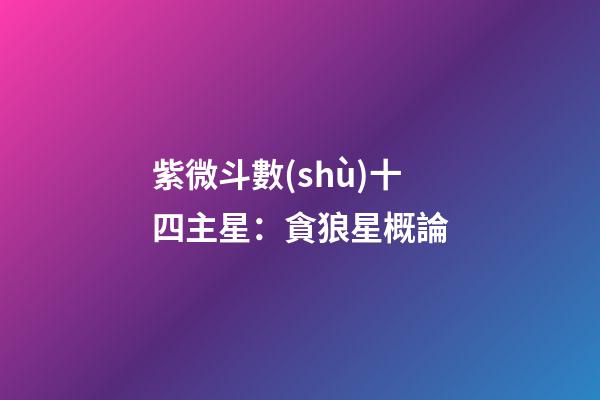 紫微斗數(shù)十四主星：貪狼星概論