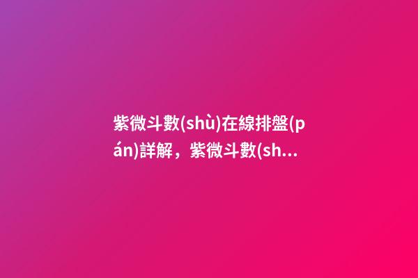 紫微斗數(shù)在線排盤(pán)詳解，紫微斗數(shù)入門(mén)基礎(chǔ)知識(shí)