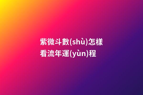 紫微斗數(shù)怎樣看流年運(yùn)程