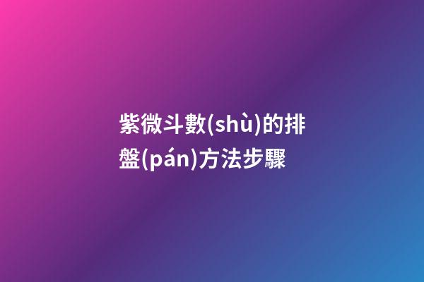 紫微斗數(shù)的排盤(pán)方法步驟