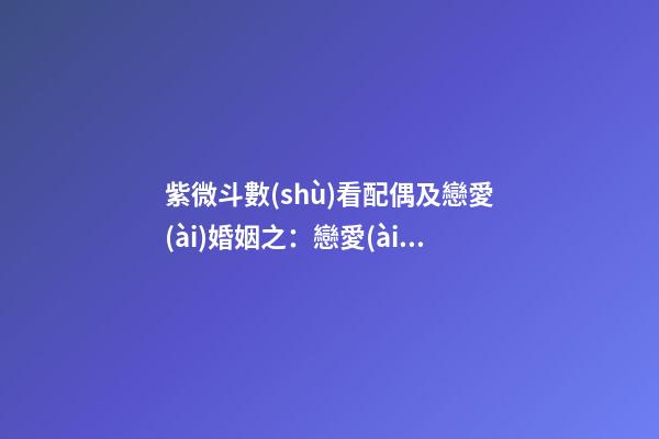 紫微斗數(shù)看配偶及戀愛(ài)婚姻之：戀愛(ài)婚姻關(guān)系概論