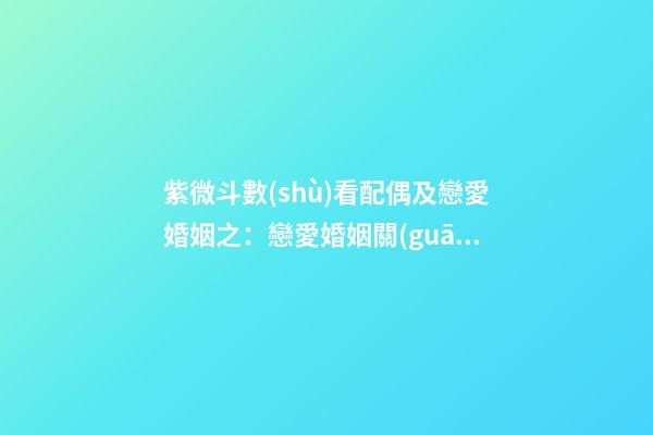 紫微斗數(shù)看配偶及戀愛婚姻之：戀愛婚姻關(guān)系概論