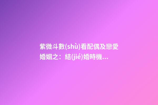 紫微斗數(shù)看配偶及戀愛婚姻之：結(jié)婚時機(jī)
