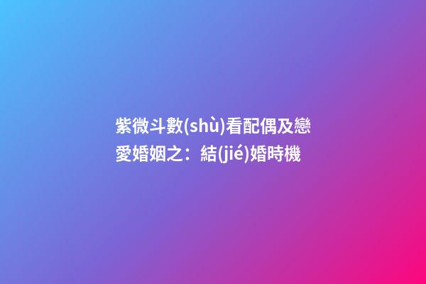紫微斗數(shù)看配偶及戀愛婚姻之：結(jié)婚時機