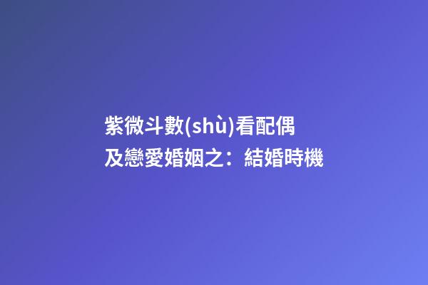 紫微斗數(shù)看配偶及戀愛婚姻之：結婚時機