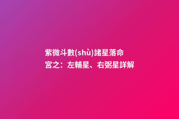 紫微斗數(shù)諸星落命宮之：左輔星、右弼星詳解