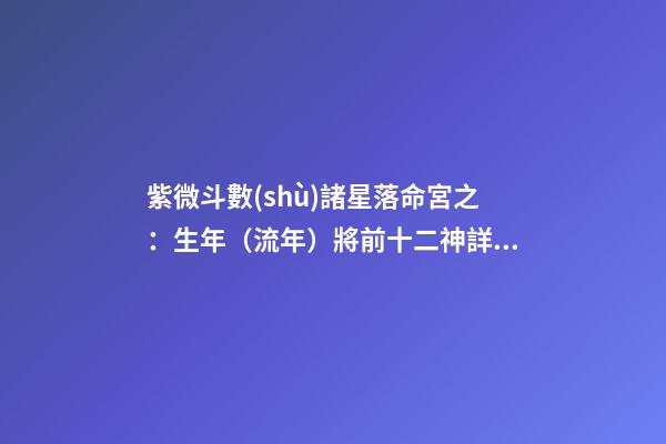 紫微斗數(shù)諸星落命宮之：生年（流年）將前十二神詳解