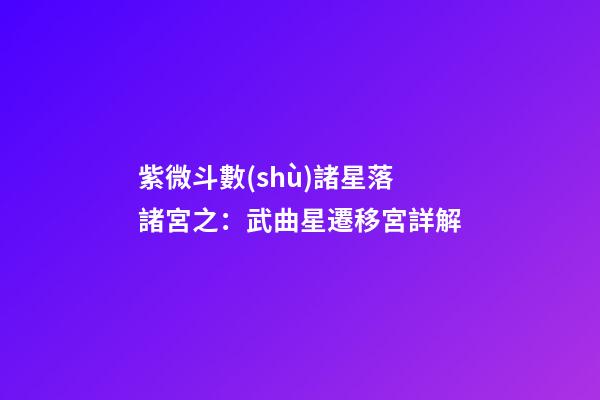 紫微斗數(shù)諸星落諸宮之：武曲星遷移宮詳解