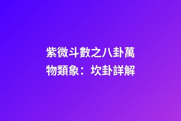 紫微斗數之八卦萬物類象：坎卦詳解