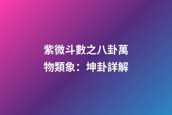 紫微斗數之八卦萬物類象：坤卦詳解