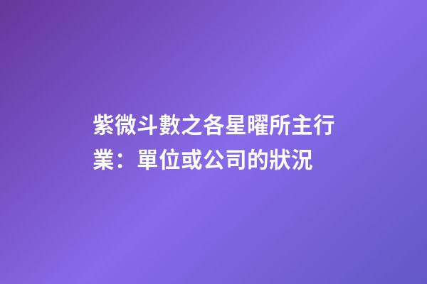 紫微斗數之各星曜所主行業：單位或公司的狀況