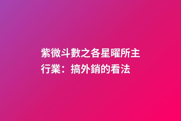 紫微斗數之各星曜所主行業：搞外銷的看法