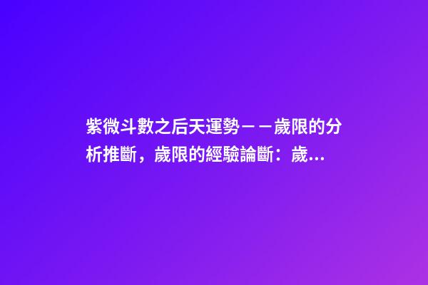紫微斗數之后天運勢－－歲限的分析推斷，歲限的經驗論斷：歲限的