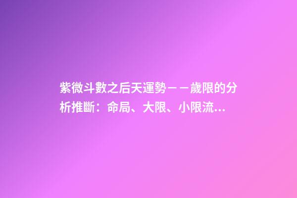 紫微斗數之后天運勢－－歲限的分析推斷：命局、大限、小限流年的