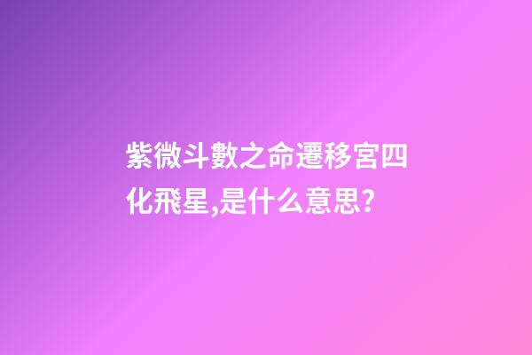 紫微斗數之命遷移宮四化飛星,是什么意思？