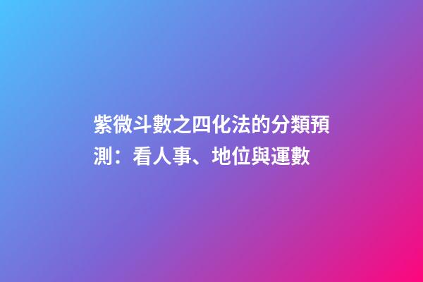 紫微斗數之四化法的分類預測：看人事、地位與運數