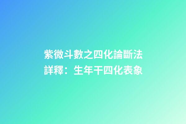 紫微斗數之四化論斷法詳釋：生年干四化表象
