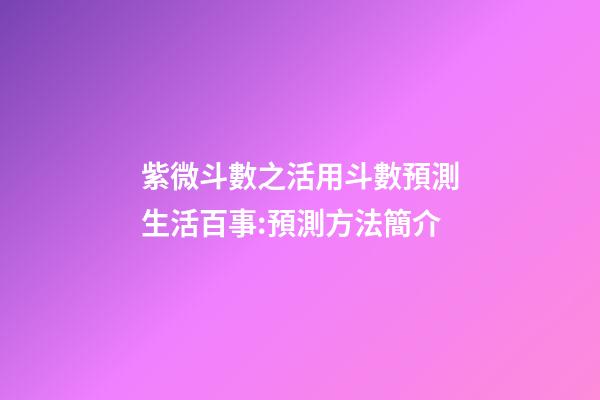 紫微斗數之活用斗數預測生活百事:預測方法簡介