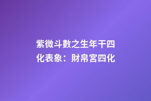 紫微斗數之生年干四化表象：財帛宮四化