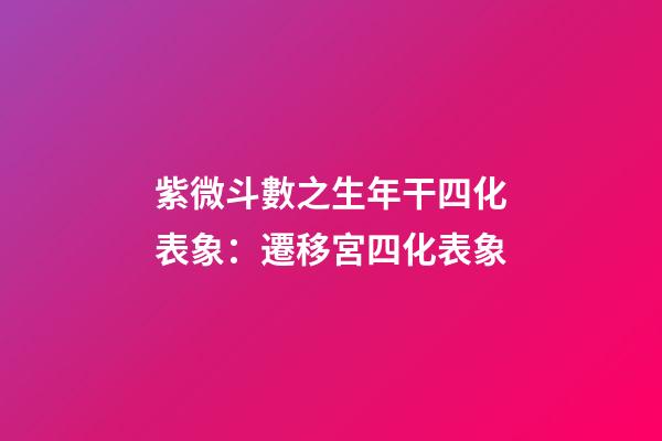 紫微斗數之生年干四化表象：遷移宮四化表象