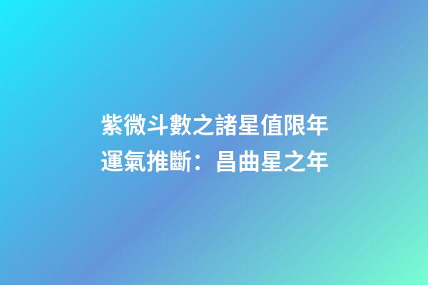 紫微斗數之諸星值限年運氣推斷：昌曲星之年