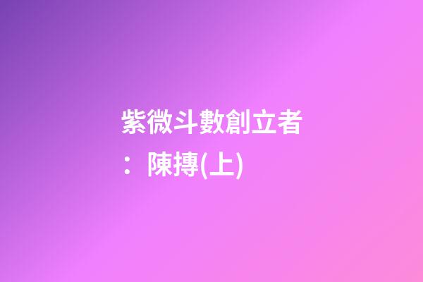 紫微斗數創立者：陳摶(上)