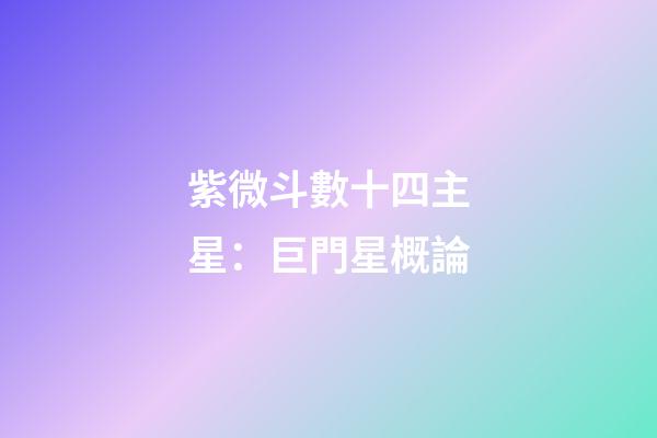 紫微斗數十四主星：巨門星概論