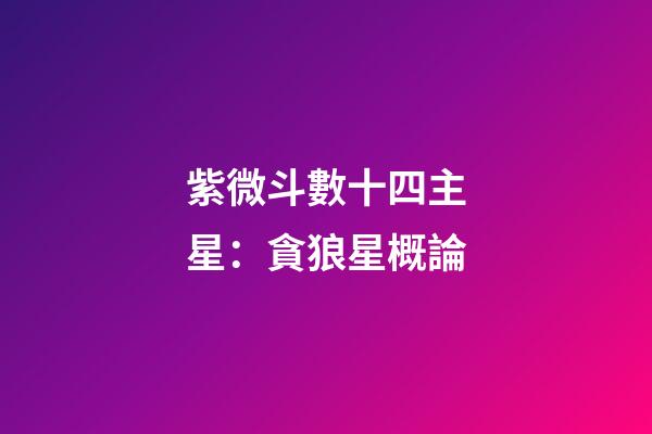 紫微斗數十四主星：貪狼星概論
