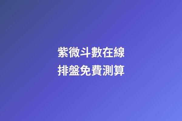 紫微斗數在線排盤免費測算