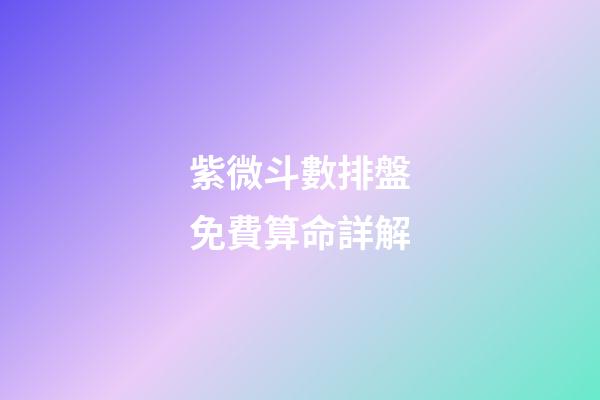 紫微斗數排盤免費算命詳解
