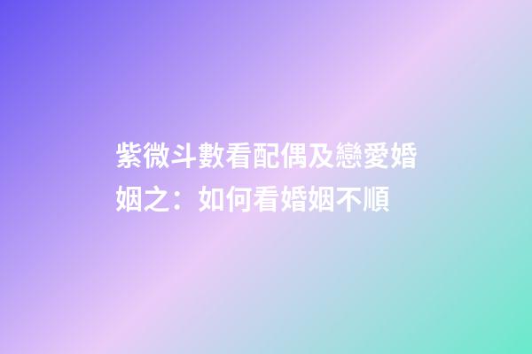 紫微斗數看配偶及戀愛婚姻之：如何看婚姻不順
