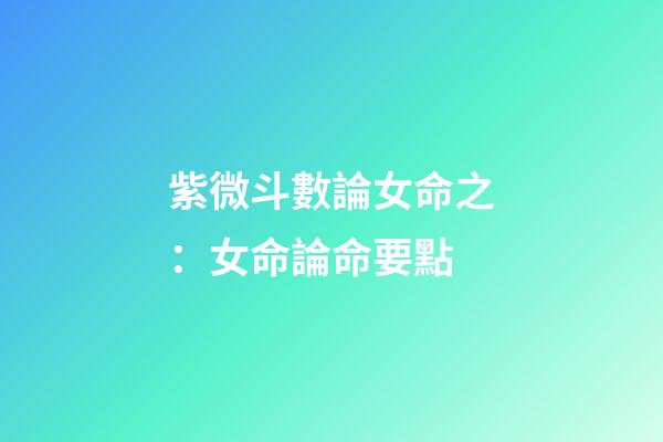 紫微斗數論女命之：女命論命要點