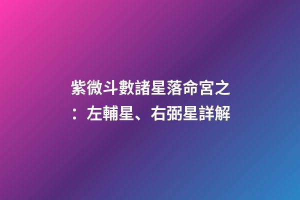 紫微斗數諸星落命宮之：左輔星、右弼星詳解