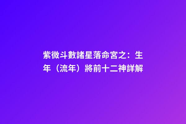 紫微斗數諸星落命宮之：生年（流年）將前十二神詳解