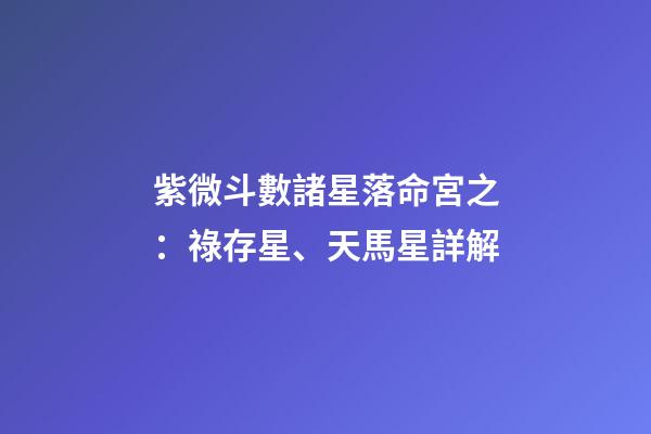 紫微斗數諸星落命宮之：祿存星、天馬星詳解