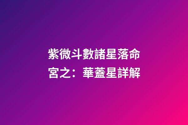 紫微斗數諸星落命宮之：華蓋星詳解