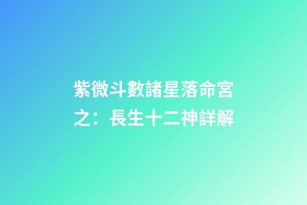 紫微斗數諸星落命宮之：長生十二神詳解