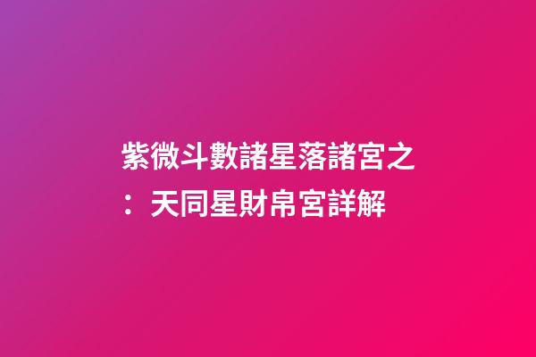 紫微斗數諸星落諸宮之：天同星財帛宮詳解